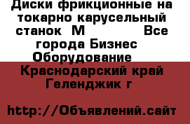 Диски фрикционные на токарно-карусельный станок 1М553, 1531 - Все города Бизнес » Оборудование   . Краснодарский край,Геленджик г.